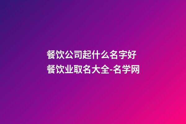 餐饮公司起什么名字好 餐饮业取名大全-名学网-第1张-公司起名-玄机派